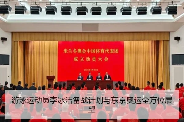游泳运动员李冰洁备战计划与东京奥运全方位展望